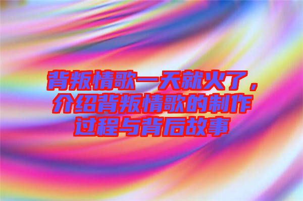 背叛情歌一天就火了，介紹背叛情歌的制作過(guò)程與背后故事