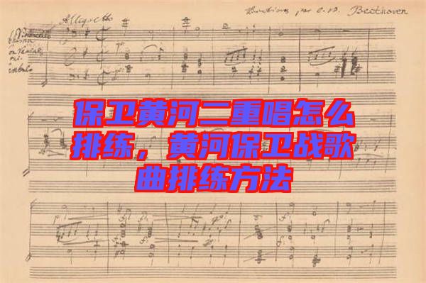 保衛(wèi)黃河二重唱怎么排練，黃河保衛(wèi)戰(zhàn)歌曲排練方法