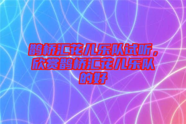 鵲橋匯花兒樂隊試聽，欣賞鵲橋匯花兒樂隊的好