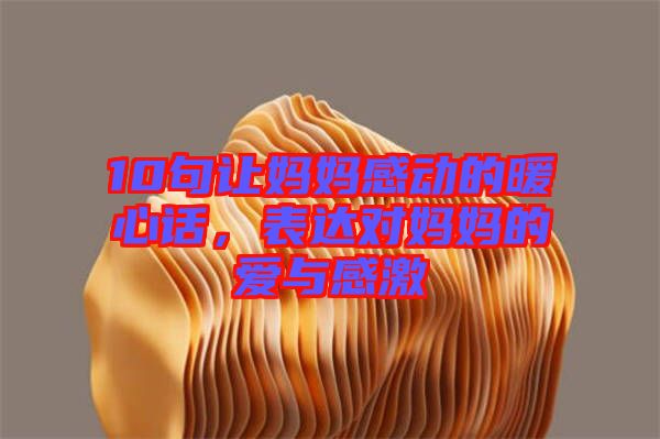 10句讓媽媽感動的暖心話，表達對媽媽的愛與感激