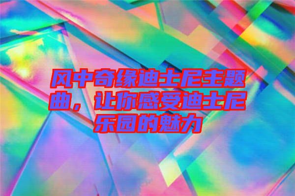 風中奇緣迪士尼主題曲，讓你感受迪士尼樂園的魅力