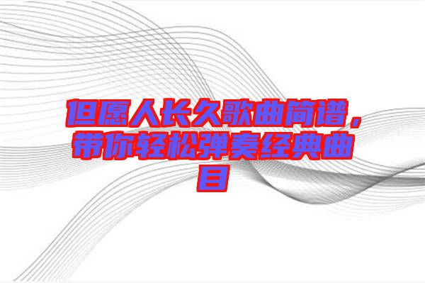 但愿人長久歌曲簡譜，帶你輕松彈奏經(jīng)典曲目