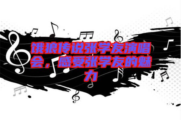 餓狼傳說張學(xué)友演唱會，感受張學(xué)友的魅力