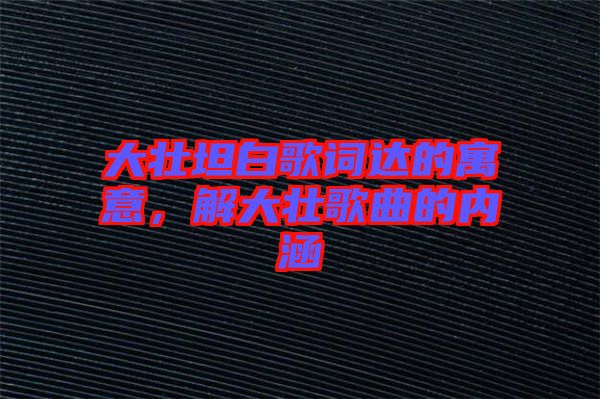 大壯坦白歌詞達(dá)的寓意，解大壯歌曲的內(nèi)涵