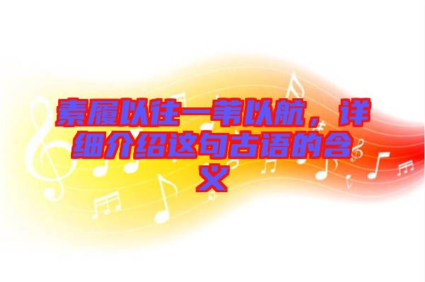素履以往一葦以航，詳細(xì)介紹這句古語(yǔ)的含義