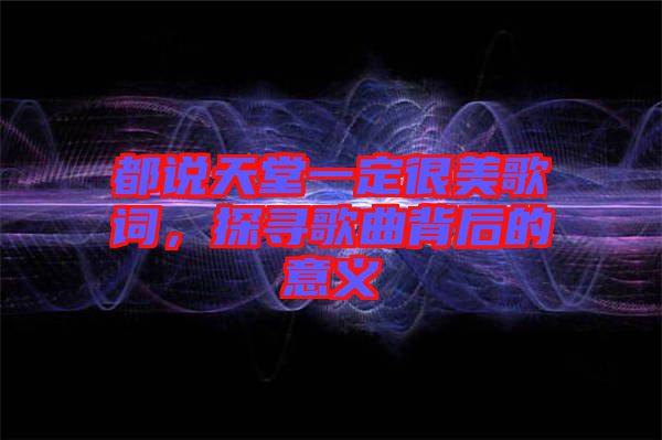 都說天堂一定很美歌詞，探尋歌曲背后的意義