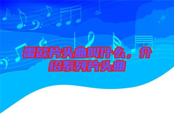雷歐片頭曲叫什么，介紹系列片頭曲