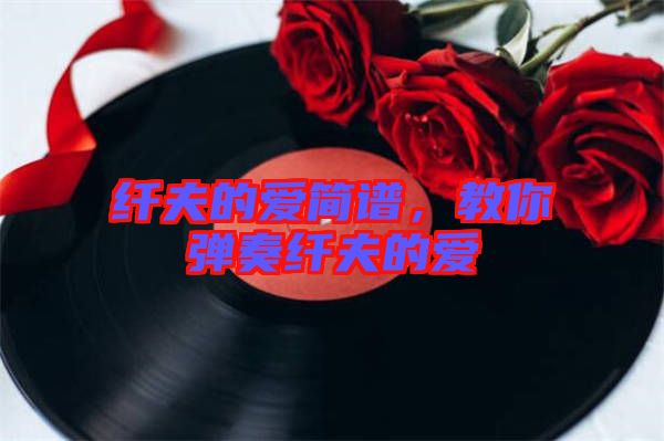 纖夫的愛簡譜，教你彈奏纖夫的愛
