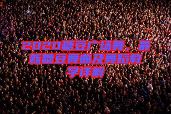 2020糖豆廣場(chǎng)舞，最新糖豆舞曲及舞蹈教學(xué)詳解
