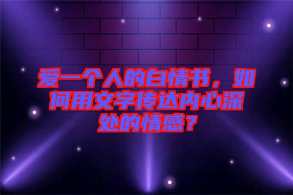 愛一個(gè)人的白情書，如何用文字傳達(dá)內(nèi)心深處的情感？