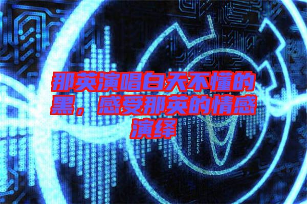 那英演唱白天不懂的黑，感受那英的情感演繹