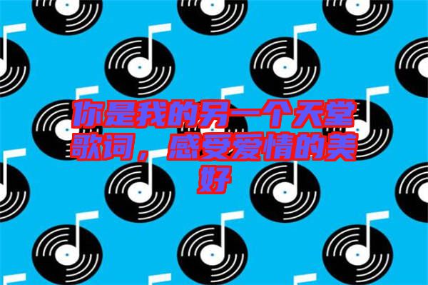 你是我的另一個(gè)天堂歌詞，感受愛情的美好