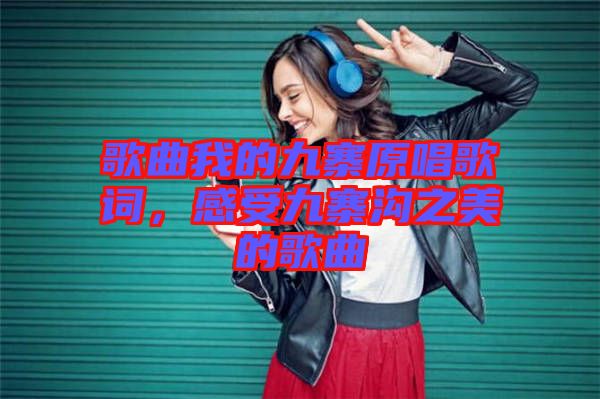 歌曲我的九寨原唱歌詞，感受九寨溝之美的歌曲