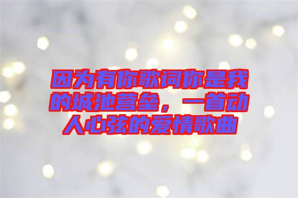 因為有你歌詞你是我的城池營壘，一首動人心弦的愛情歌曲
