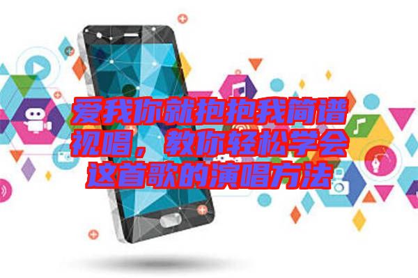 愛我你就抱抱我簡譜視唱，教你輕松學(xué)會這首歌的演唱方法