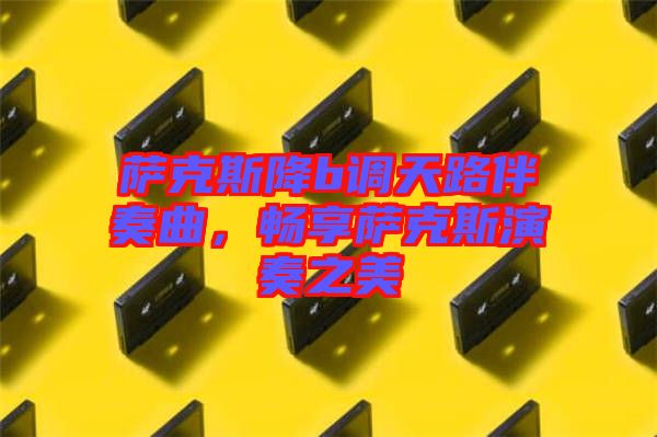薩克斯降b調天路伴奏曲，暢享薩克斯演奏之美