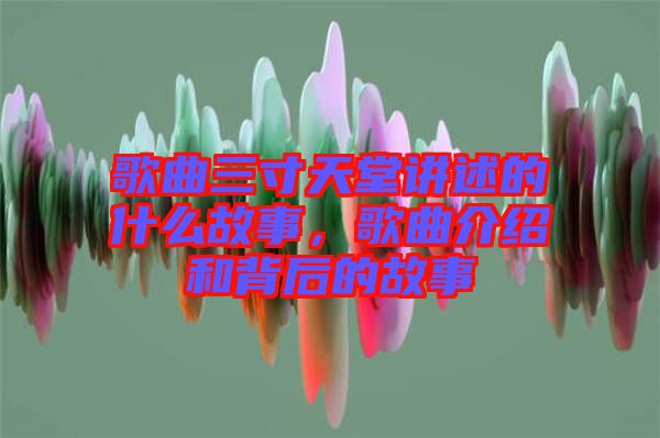 歌曲三寸天堂講述的什么故事，歌曲介紹和背后的故事
