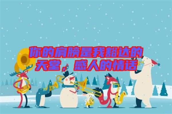 你的肩膀是我豁達(dá)的天堂，感人的情話