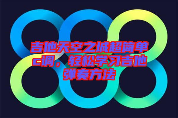 吉他天空之城超簡單c調(diào)，輕松學(xué)習(xí)吉他彈奏方法