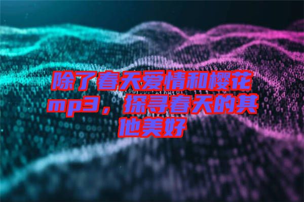 除了春天愛(ài)情和櫻花mp3，探尋春天的其他美好