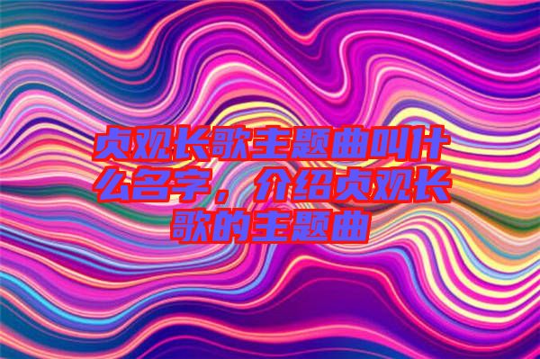 貞觀長(zhǎng)歌主題曲叫什么名字，介紹貞觀長(zhǎng)歌的主題曲