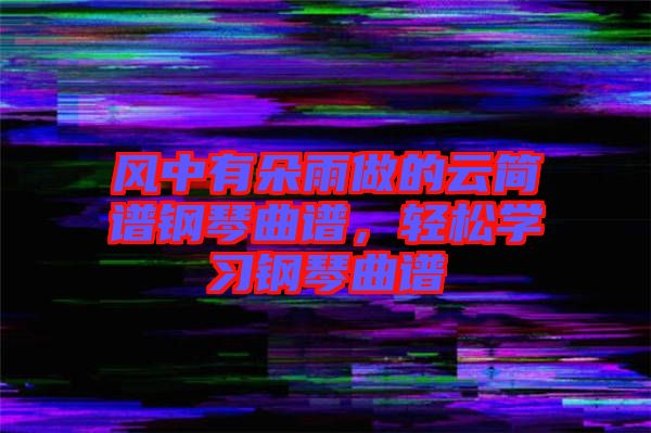 風(fēng)中有朵雨做的云簡譜鋼琴曲譜，輕松學(xué)習(xí)鋼琴曲譜
