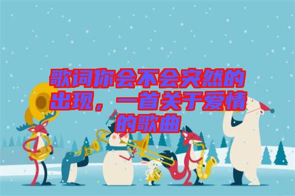 歌詞你會不會突然的出現(xiàn)，一首關(guān)于愛情的歌曲