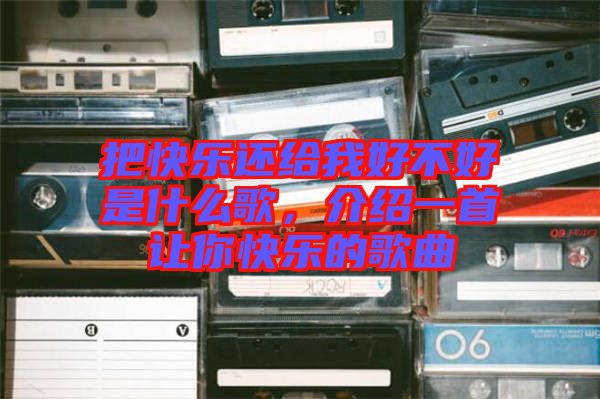 把快樂還給我好不好是什么歌，介紹一首讓你快樂的歌曲