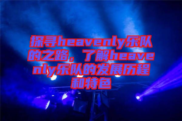 探尋heavenly樂隊的之路，了解heavenly樂隊的發(fā)展歷程和特色