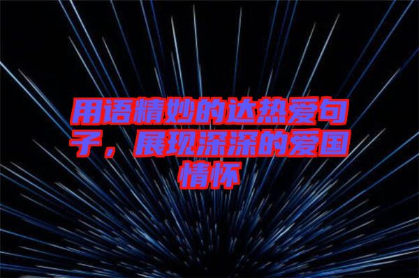 用語精妙的達(dá)熱愛句子，展現(xiàn)深深的愛國情懷