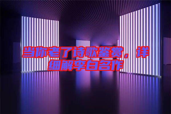 當你老了詩歌鑒賞，詳細解李白名作