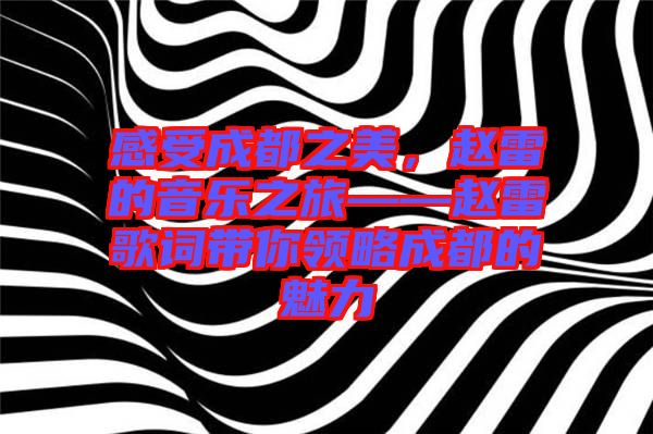 感受成都之美，趙雷的音樂之旅——趙雷歌詞帶你領(lǐng)略成都的魅力