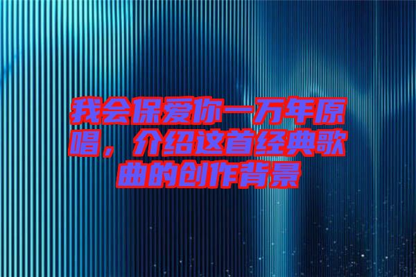 我會保愛你一萬年原唱，介紹這首經(jīng)典歌曲的創(chuàng)作背景