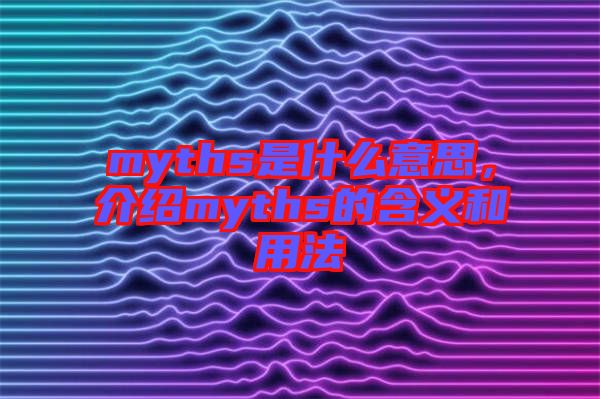 myths是什么意思，介紹myths的含義和用法