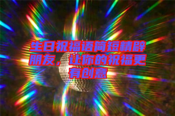 生日祝福語簡短精辟朋友，讓你的祝福更有創(chuàng)意