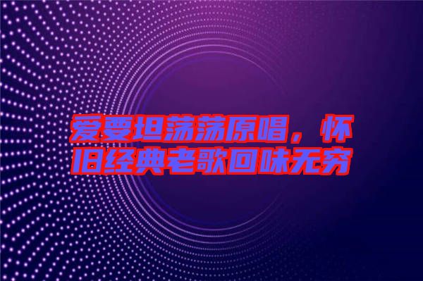 愛要坦蕩蕩原唱，懷舊經典老歌回味無窮