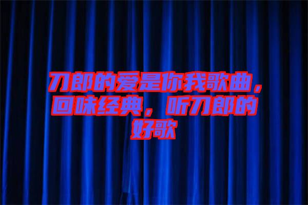 刀郎的愛是你我歌曲，回味經(jīng)典，聽刀郎的好歌