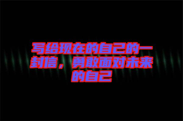 寫給現(xiàn)在的自己的一封信，勇敢面對未來的自己