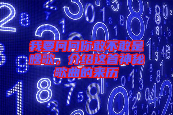 我要問問你敢不敢是啥歌，介紹這首神秘歌曲的來歷