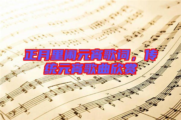 正月里鬧元宵歌詞，傳統(tǒng)元宵歌曲欣賞
