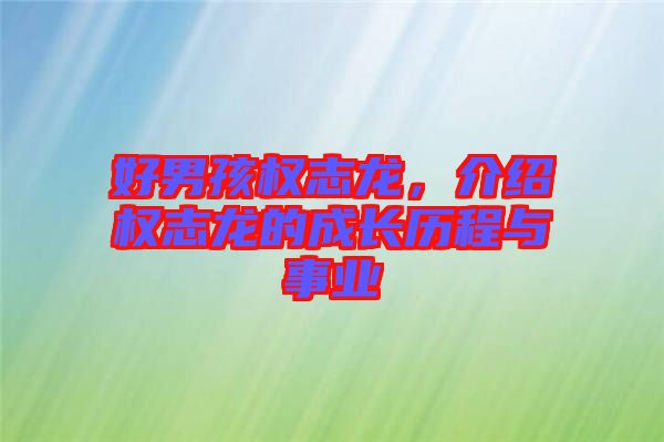 好男孩權(quán)志龍，介紹權(quán)志龍的成長(zhǎng)歷程與事業(yè)