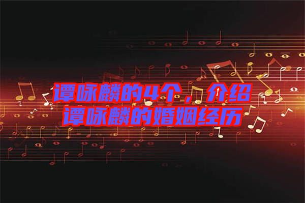 譚詠麟的4個，介紹譚詠麟的婚姻經(jīng)歷