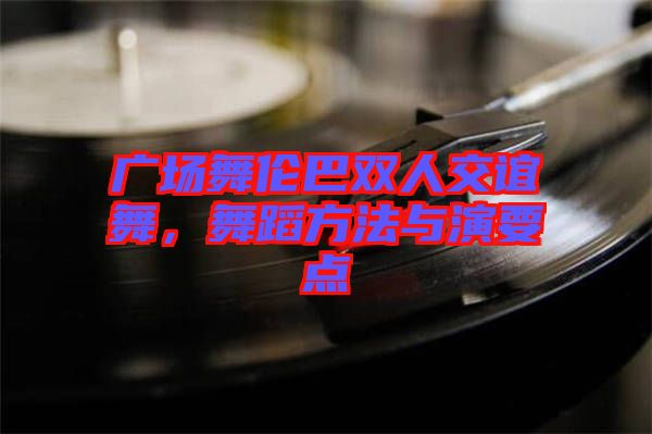 廣場舞倫巴雙人交誼舞，舞蹈方法與演要點(diǎn)