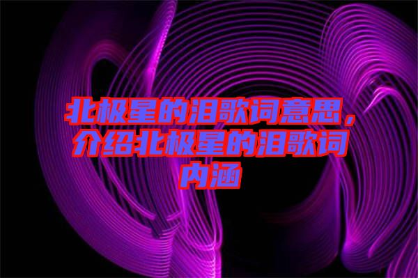 北極星的淚歌詞意思，介紹北極星的淚歌詞內(nèi)涵