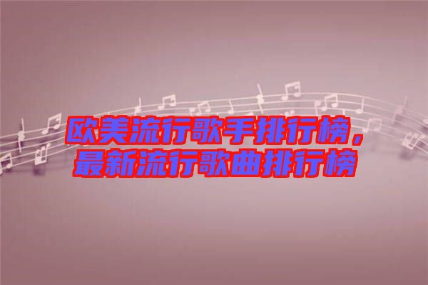 歐美流行歌手排行榜，最新流行歌曲排行榜