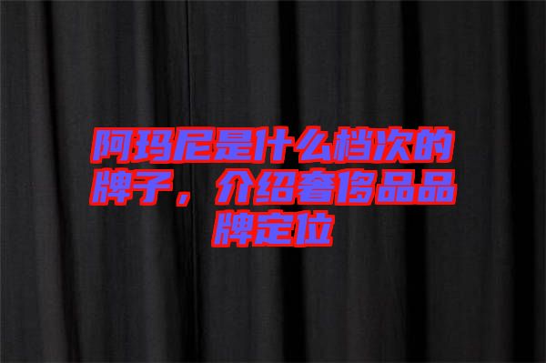 阿瑪尼是什么檔次的牌子，介紹奢侈品品牌定位