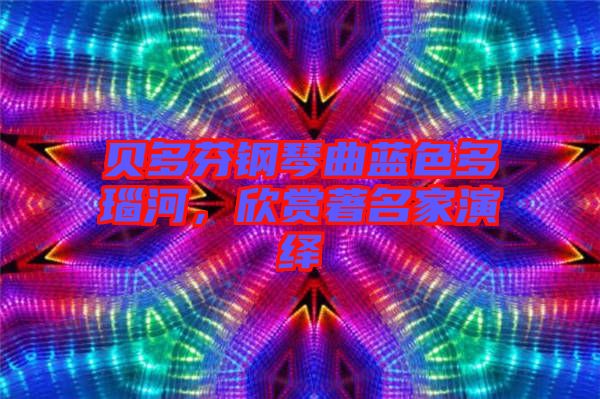 貝多芬鋼琴曲藍(lán)色多瑙河，欣賞著名家演繹