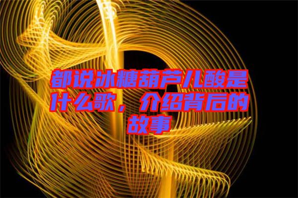 都說冰糖葫蘆兒酸是什么歌，介紹背后的故事