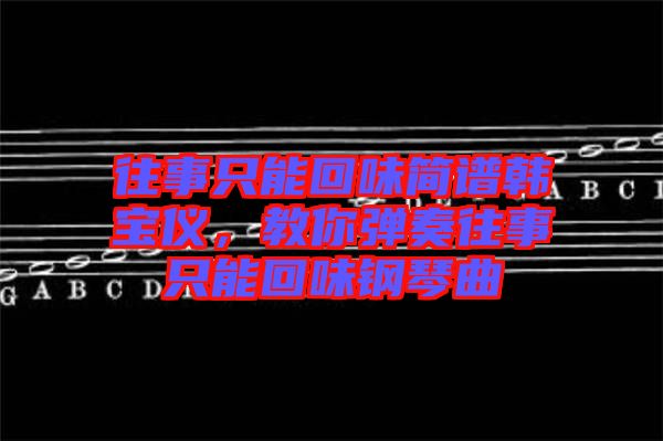 往事只能回味簡譜韓寶儀，教你彈奏往事只能回味鋼琴曲