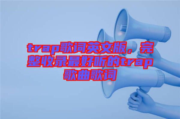 trap歌詞英文版，完整收錄最好聽的trap歌曲歌詞